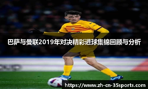 巴萨与曼联2019年对决精彩进球集锦回顾与分析